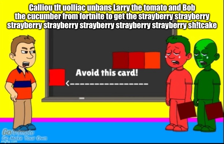 Larry The Cucumber Bob the Tomato! | Calliou tlt uolliac unbans Larry the tomato and Bob the cucumber from fortnite to get the strayberry strayberry strayberry strayberry strayb | image tagged in larry the cucumber bob the tomato | made w/ Imgflip meme maker