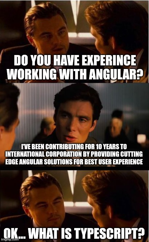Inception | DO YOU HAVE EXPERINCE WORKING WITH ANGULAR? I'VE BEEN CONTRIBUTING FOR 10 YEARS TO INTERNATIONAL CORPORATION BY PROVIDING CUTTING EDGE ANGULAR SOLUTIONS FOR BEST USER EXPERIENCE; OK... WHAT IS TYPESCRIPT? | image tagged in memes,inception | made w/ Imgflip meme maker