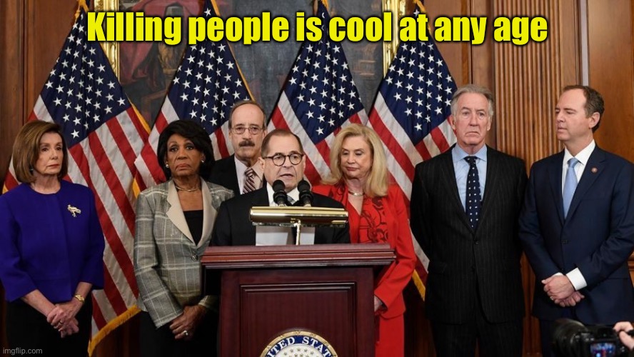 House Democrats | Killing people is cool at any age | image tagged in house democrats | made w/ Imgflip meme maker