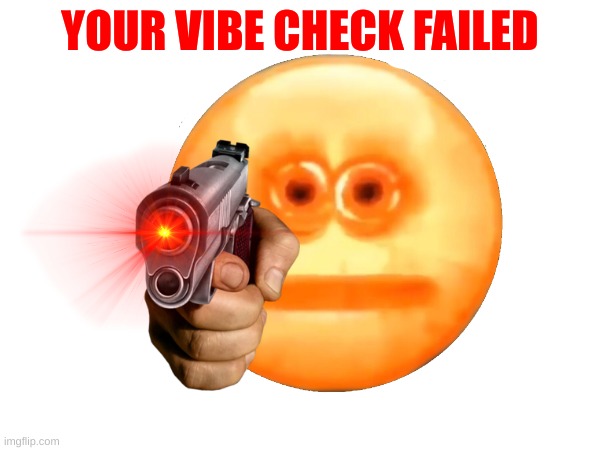 your vibe check | YOUR VIBE CHECK FAILED | image tagged in a gun | made w/ Imgflip meme maker