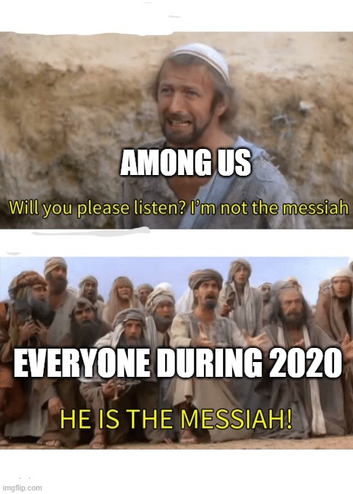 SO RELATABLE | AMONG US; EVERYONE DURING 2020 | image tagged in he is the messiah | made w/ Imgflip meme maker