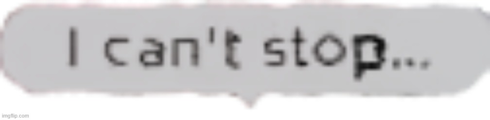 I can't stop... | image tagged in i can't stop | made w/ Imgflip meme maker