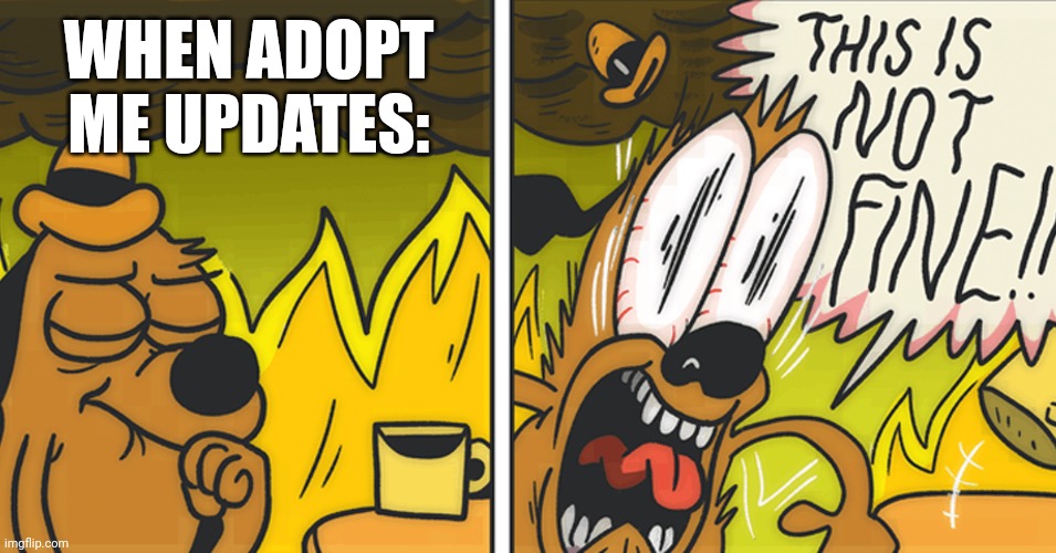 This is not fine | WHEN ADOPT ME UPDATES: | image tagged in this is not fine | made w/ Imgflip meme maker