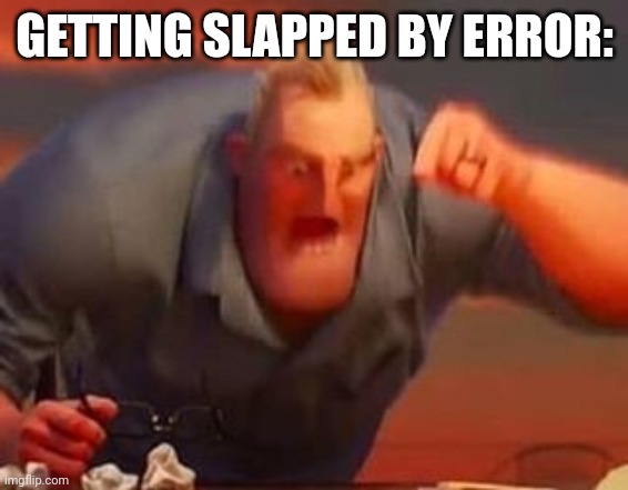 Mr incredible mad | GETTING SLAPPED BY ERROR: | image tagged in mr incredible mad | made w/ Imgflip meme maker
