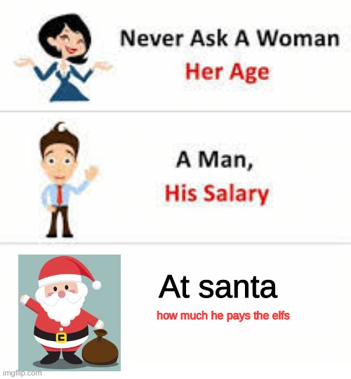 Never ask santa!!! | At santa; how much he pays the elfs | image tagged in never ask a woman her age | made w/ Imgflip meme maker