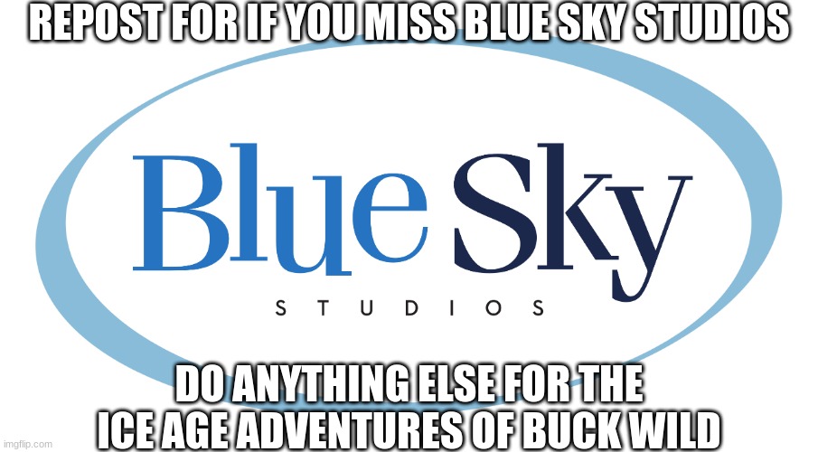 Blue Sky Studios | REPOST FOR IF YOU MISS BLUE SKY STUDIOS; DO ANYTHING ELSE FOR THE ICE AGE ADVENTURES OF BUCK WILD | image tagged in blue sky studios | made w/ Imgflip meme maker