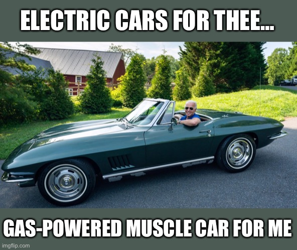 He’s a Democrat… it’s (D)ifferent. | ELECTRIC CARS FOR THEE…; GAS-POWERED MUSCLE CAR FOR ME | image tagged in biden corvette,biden,corvette,Conservative | made w/ Imgflip meme maker