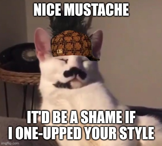 Kid Cat | NICE MUSTACHE; IT'D BE A SHAME IF I ONE-UPPED YOUR STYLE | image tagged in kid cat | made w/ Imgflip meme maker