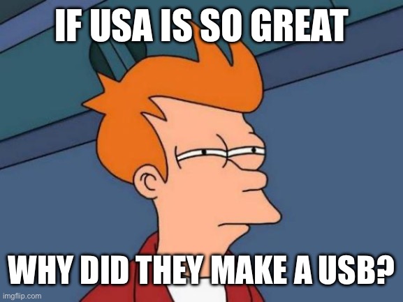 Futurama Fry | IF USA IS SO GREAT; WHY DID THEY MAKE A USB? | image tagged in memes,futurama fry,funny memes,usa | made w/ Imgflip meme maker