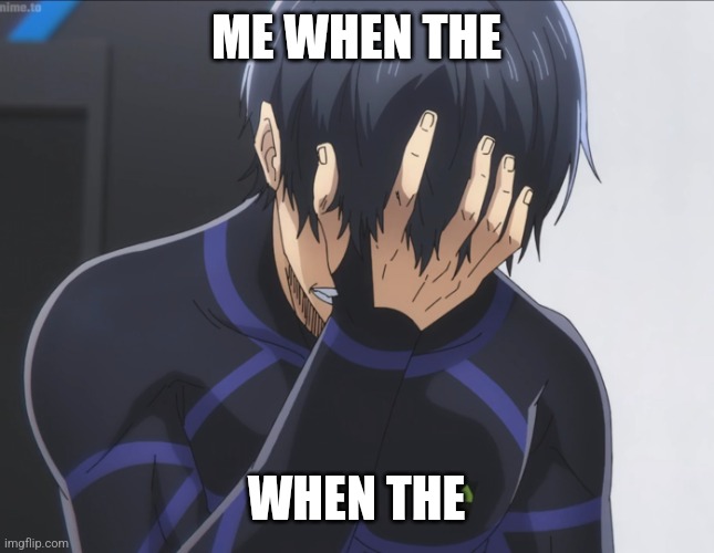 Blue Lock Isagi Facepalm | ME WHEN THE; WHEN THE | image tagged in blue lock isagi facepalm,random,cringe,sus,goofy ahh,bruh | made w/ Imgflip meme maker