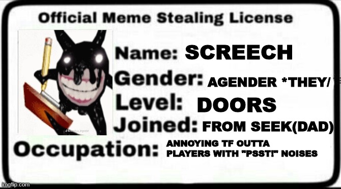 We Can't Disagree XD | SCREECH; AGENDER *THEY/; DOORS; FROM SEEK(DAD); ANNOYING TF OUTTA PLAYERS WITH "PSST!" NOISES | image tagged in meme stealing license | made w/ Imgflip meme maker