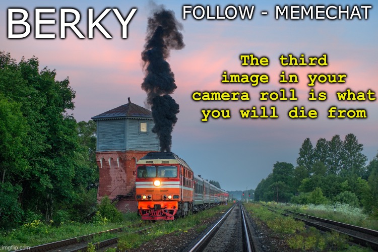 Berky summer/spring announcement temp | The third image in your camera roll is what you will die from; FOLLOW - MEMECHAT; BERKY | image tagged in berky summer/spring announcement temp | made w/ Imgflip meme maker
