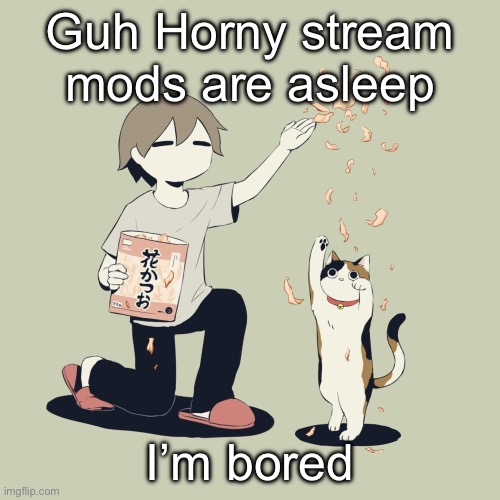 Avogado6 | Guh Horny stream mods are asleep; I’m bored | image tagged in avogado6 | made w/ Imgflip meme maker