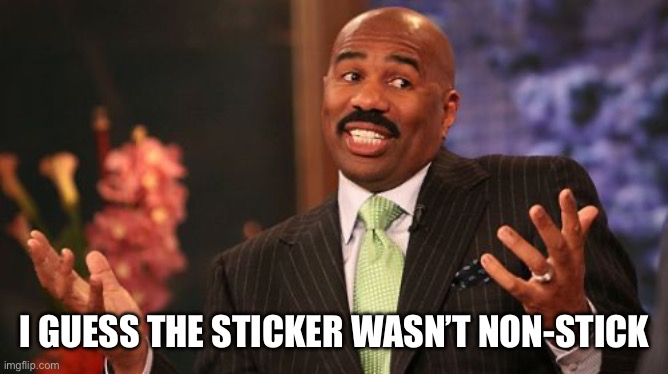 Steve Harvey Meme | I GUESS THE STICKER WASN’T NON-STICK | image tagged in memes,steve harvey | made w/ Imgflip meme maker