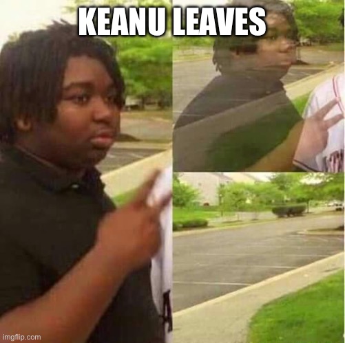 disappearing  | KEANU LEAVES | image tagged in disappearing | made w/ Imgflip meme maker