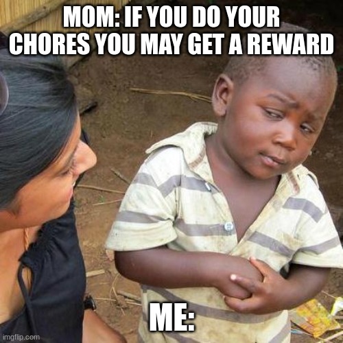 Third World Skeptical Kid | MOM: IF YOU DO YOUR CHORES YOU MAY GET A REWARD; ME: | image tagged in memes,third world skeptical kid | made w/ Imgflip meme maker