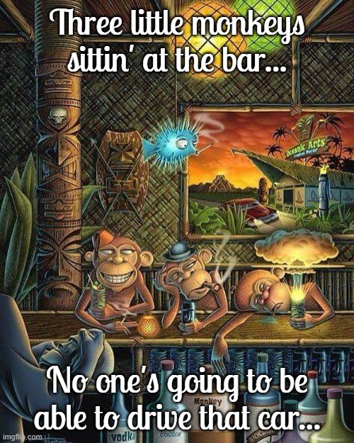 Three little monkeys... | Three little monkeys sittin' at the bar... No one's going to be able to drive that car... | image tagged in bar,car,monkeys,three | made w/ Imgflip meme maker