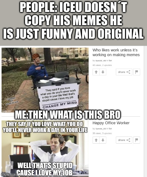 i know this isnt the iceu account but it true |  PEOPLE: ICEU DOESN´T COPY HIS MEMES HE IS JUST FUNNY AND ORIGINAL; ME:THEN WHAT IS THIS BRO | image tagged in memes,so true memes,clone wars | made w/ Imgflip meme maker