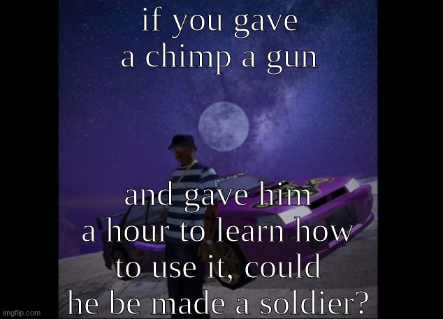 put animals on the battlefield | if you gave a chimp a gun; and gave him a hour to learn how to use it, could he be made a soldier? | image tagged in this pic goes hard like to like | made w/ Imgflip meme maker