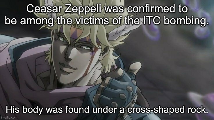 r | Ceasar Zeppeli was confirmed to be among the victims of the ITC bombing. His body was found under a cross-shaped rock. | made w/ Imgflip meme maker