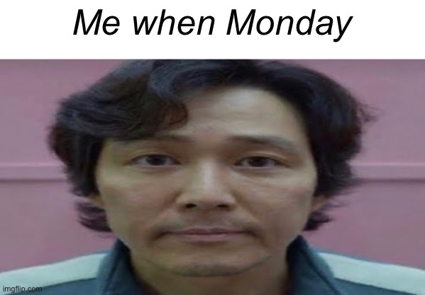 ? | Me when Monday | image tagged in gi hun stare | made w/ Imgflip meme maker