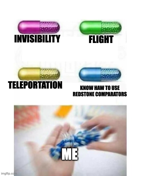 redstone comparators | INVISIBILITY; FLIGHT; TELEPORTATION; KNOW HAW TO USE REDSTONE COMPARATORS; ME | image tagged in blank pills meme | made w/ Imgflip meme maker