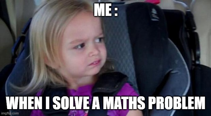 Funny Meme | ME :; WHEN I SOLVE A MATHS PROBLEM | image tagged in funny meme | made w/ Imgflip meme maker