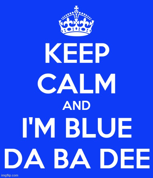 kep calm and im blue da ba dee meme | image tagged in keep calm and carry on blue,great britain | made w/ Imgflip meme maker