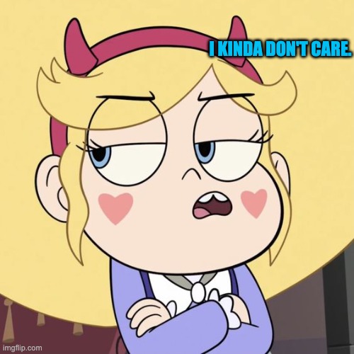 I kinda don't care. | I KINDA DON'T CARE. | image tagged in damn i kinda dont care,memes,svtfoe,star vs the forces of evil,star butterfly,funny | made w/ Imgflip meme maker