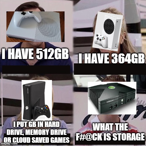 maybe im wrong | I HAVE 512GB; I HAVE 364GB; WHAT THE F#@CK IS STORAGE; I PUT GB IN HARD DRIVE, MEMORY DRIVE OR CLOUD SAVED GAMES | image tagged in you guys are getting paid template,funny | made w/ Imgflip meme maker