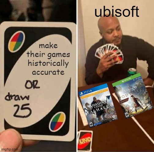 there is way too much fantasy crap to make them accurate | ubisoft; make their games historically accurate | image tagged in memes,uno draw 25 cards,assassin's creed,games | made w/ Imgflip meme maker