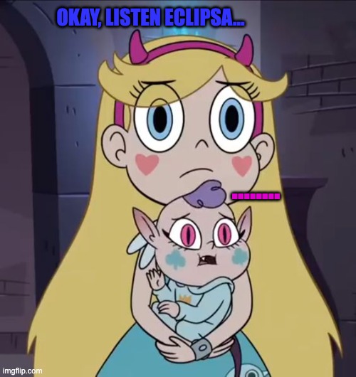 Okay, Listen Eclipsa... | OKAY, LISTEN ECLIPSA... ........ | image tagged in svtfoe,star butterfly,listen,memes,funny,star vs the forces of evil | made w/ Imgflip meme maker