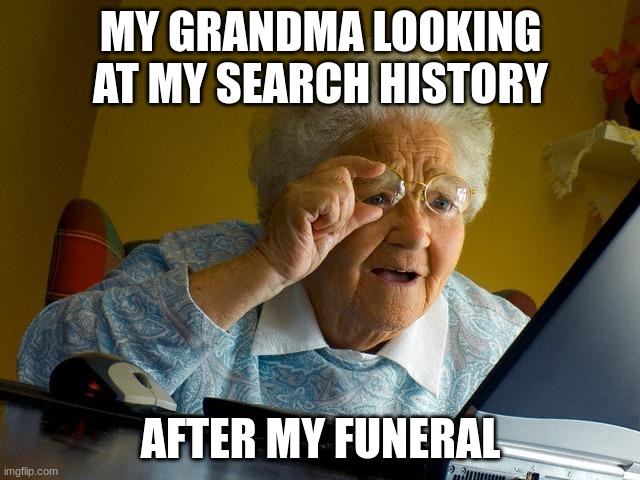 Grandma Finds The Internet | MY GRANDMA LOOKING AT MY SEARCH HISTORY; AFTER MY FUNERAL | image tagged in memes,grandma finds the internet,search history | made w/ Imgflip meme maker