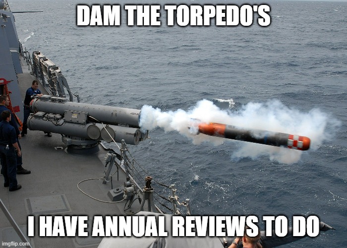 I Love Reviews | DAM THE TORPEDO'S; I HAVE ANNUAL REVIEWS TO DO | image tagged in review,annuals | made w/ Imgflip meme maker