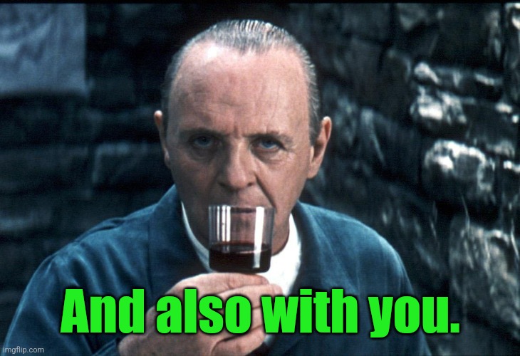 Hannibal sniffs a fine Chianti. | And also with you. | image tagged in hannibal sniffs a fine chianti | made w/ Imgflip meme maker