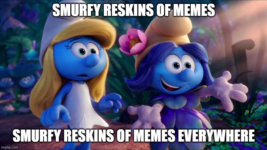 can i make the template for this meme available to the public... P L E A S E ? ! | SMURFY RESKINS OF MEMES; SMURFY RESKINS OF MEMES EVERYWHERE | image tagged in no tags,memes,new memes | made w/ Imgflip meme maker