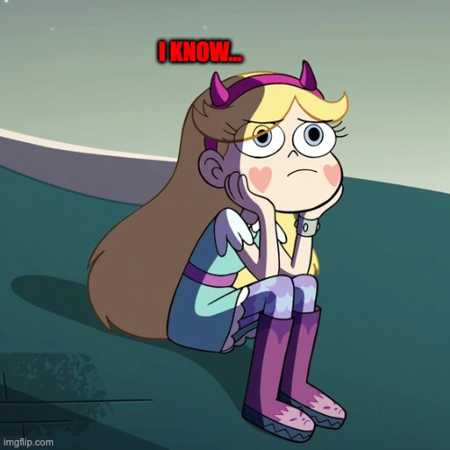 I know... | I KNOW... | image tagged in star butterfly,i know,memes,svtfoe,stressed out,star vs the forces of evil | made w/ Imgflip meme maker