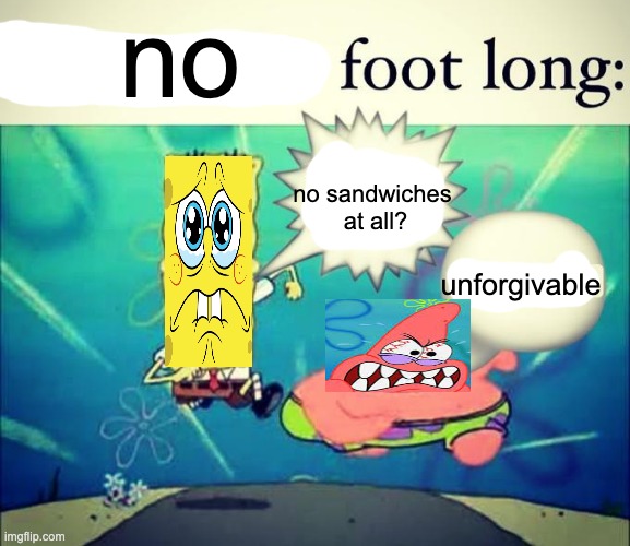 No Footlongs? | no; no sandwiches 
at all? unforgivable | image tagged in 5 dollar foot long | made w/ Imgflip meme maker