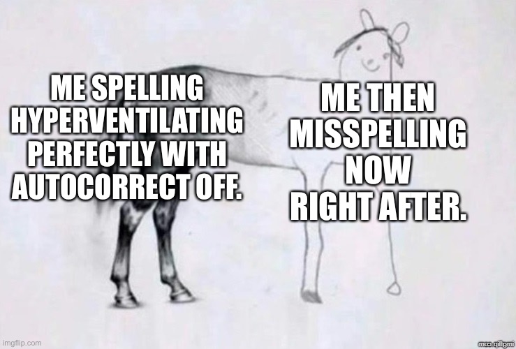 Certified stupid moment. | ME SPELLING HYPERVENTILATING PERFECTLY WITH AUTOCORRECT OFF. ME THEN MISSPELLING NOW RIGHT AFTER. | image tagged in horse drawing | made w/ Imgflip meme maker