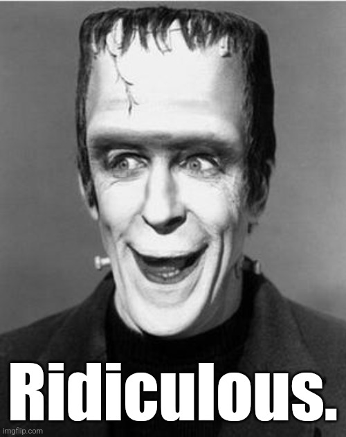 Laughing Herman Munster | Ridiculous. | image tagged in laughing herman munster | made w/ Imgflip meme maker