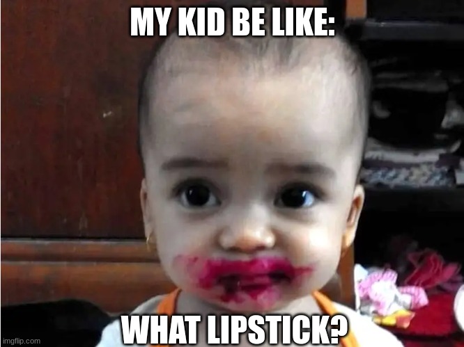 Kid with lipstick | MY KID BE LIKE:; WHAT LIPSTICK? | image tagged in memes | made w/ Imgflip meme maker