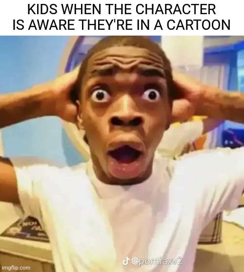 Shocked black guy | KIDS WHEN THE CHARACTER IS AWARE THEY'RE IN A CARTOON | image tagged in shocked black guy | made w/ Imgflip meme maker