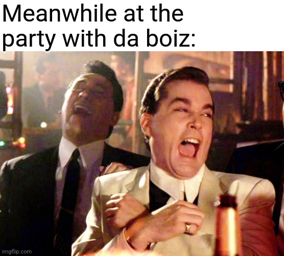 Good Fellas Hilarious Meme | Meanwhile at the party with da boiz: | image tagged in memes,good fellas hilarious | made w/ Imgflip meme maker