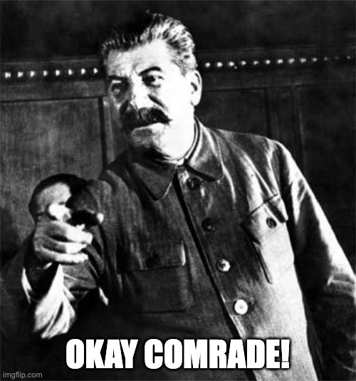 Stalin | OKAY COMRADE! | image tagged in stalin | made w/ Imgflip meme maker