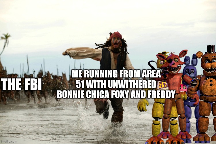 captain jack sparrow running | ME RUNNING FROM AREA 51 WITH UNWITHERED BONNIE CHICA FOXY AND FREDDY; THE FBI | image tagged in captain jack sparrow running | made w/ Imgflip meme maker