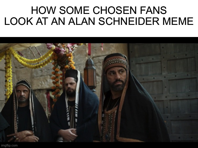 HOW SOME CHOSEN FANS LOOK AT AN ALAN SCHNEIDER MEME | image tagged in blank white template,the chosen | made w/ Imgflip meme maker