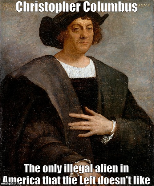 Columbus | Christopher Columbus; The only illegal alien in America that the Left doesn't like | image tagged in christopher columbus,illegal aliens,leftists,democrats,history | made w/ Imgflip meme maker
