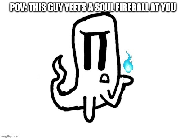 *flobby (reluctantly) joins the battle! | POV: THIS GUY YEETS A SOUL FIREBALL AT YOU | made w/ Imgflip meme maker