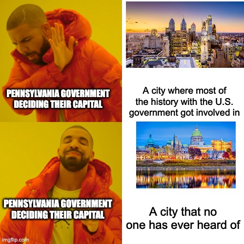 Philadelphia vs Harrisburg PA | A city where most of the history with the U.S. government got involved in; PENNSYLVANIA GOVERNMENT
DECIDING THEIR CAPITAL; A city that no one has ever heard of; PENNSYLVANIA GOVERNMENT
DECIDING THEIR CAPITAL | image tagged in memes,drake hotline bling | made w/ Imgflip meme maker