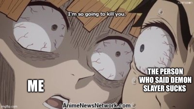 Don’t you ever say that demon slayer is bad | ME; THE PERSON WHO SAID DEMON SLAYER SUCKS | image tagged in zenitsu i m so going to kill you,demon slayer,anime meme,anime,memes | made w/ Imgflip meme maker